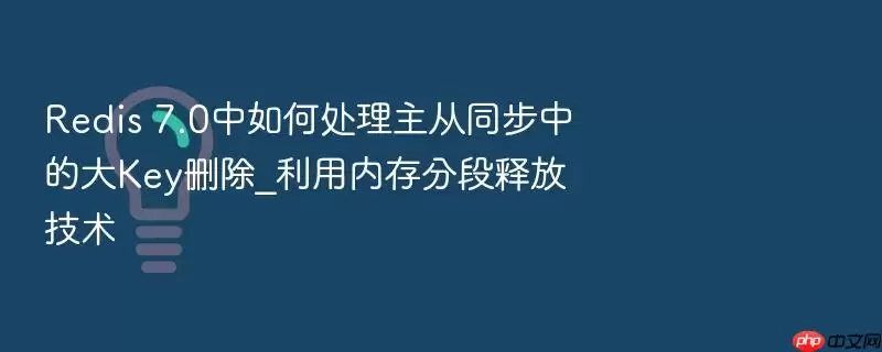 Redis 7.0中如何处理主从同步中的大Key删除_利用内存分段释放技术