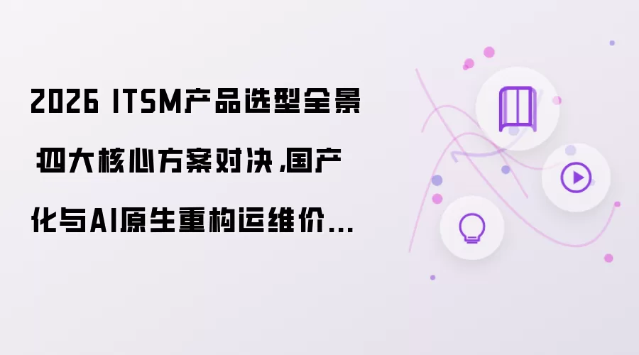 2026 ITSM产品选型全景：四大核心方案对决，国产化与AI原生重构运维价值锚点