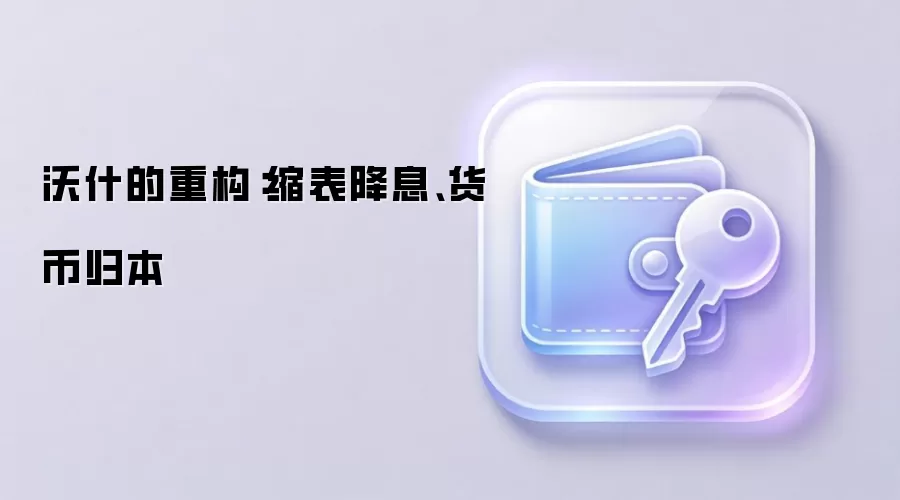 沃什的重构:缩表降息、货币归本