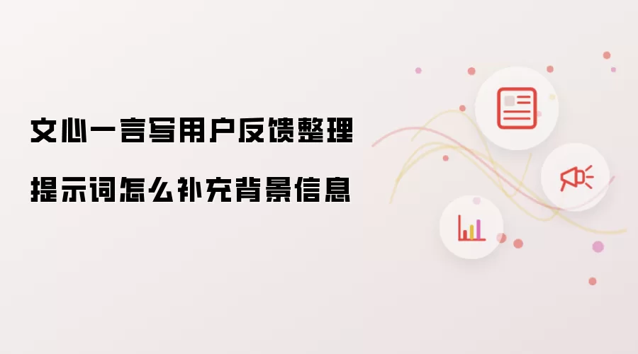 文心一言写用户反馈整理提示词怎么补充背景信息