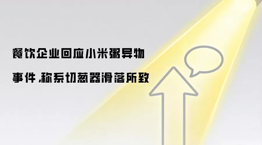 餐饮企业回应小米粥异物事件，称系切葱器滑落所致