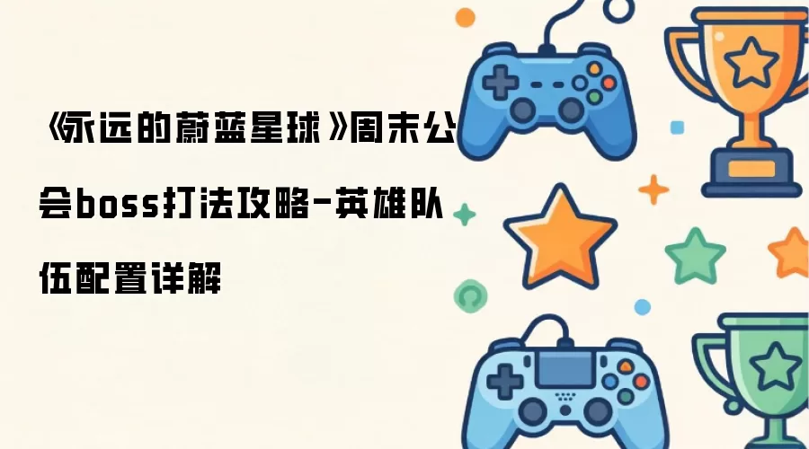 《永远的蔚蓝星球》周末公会boss打法攻略-英雄队伍配置详解