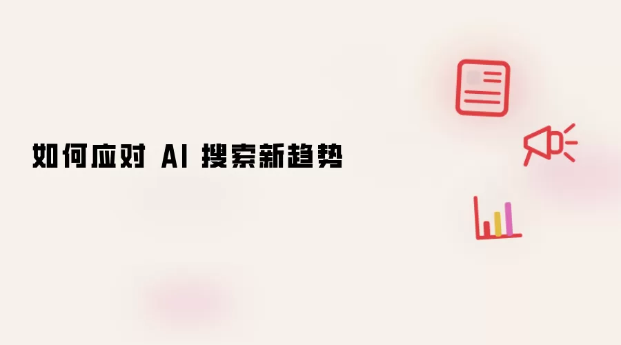 如何应对 AI 搜索新趋势