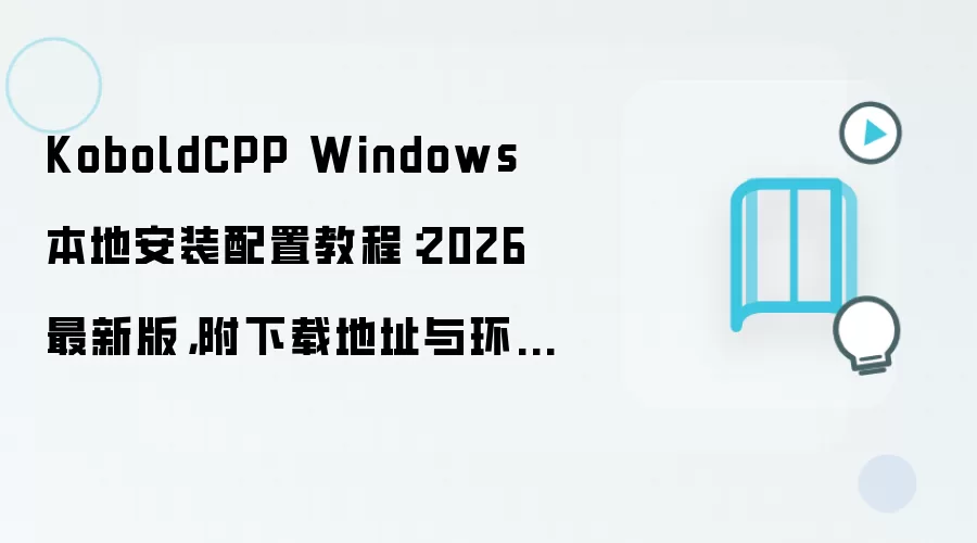 KoboldCPP Windows 本地安装配置教程:2026 最新版,附下载地址与环境要求