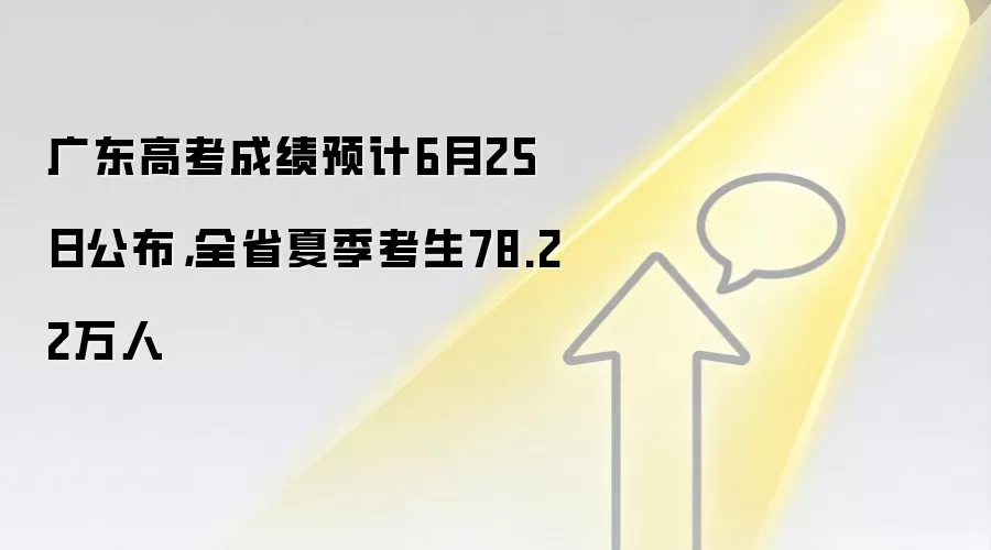 广东高考成绩预计6月25日公布，全省夏季考生78.22万人