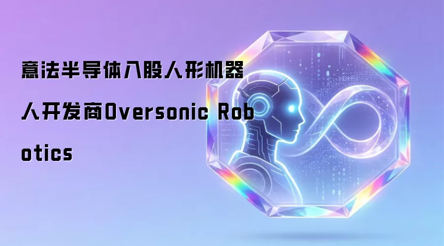 意法半导体入股人形机器人开发商Oversonic Robotics