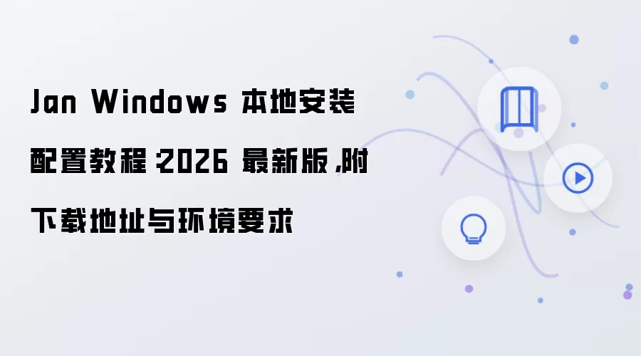 Jan Windows 本地安装配置教程:2026 最新版,附下载地址与环境要求