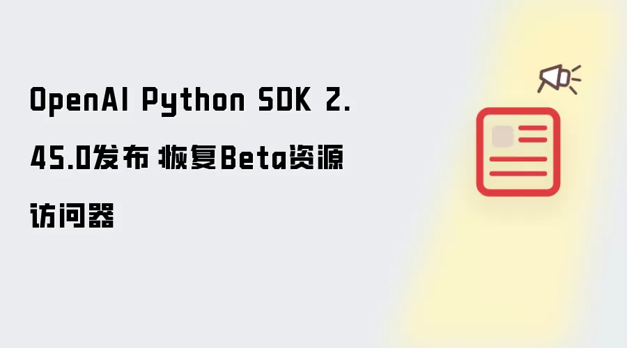 OpenAI Python SDK 2.45.0发布:恢复Beta资源访问器