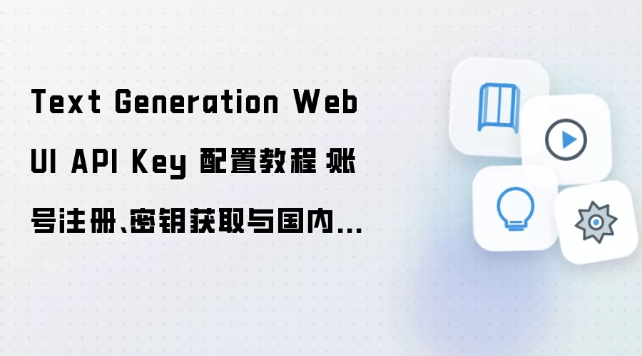 Text Generation WebUI API Key 配置教程：账号注册、密钥获取与国内网络设置