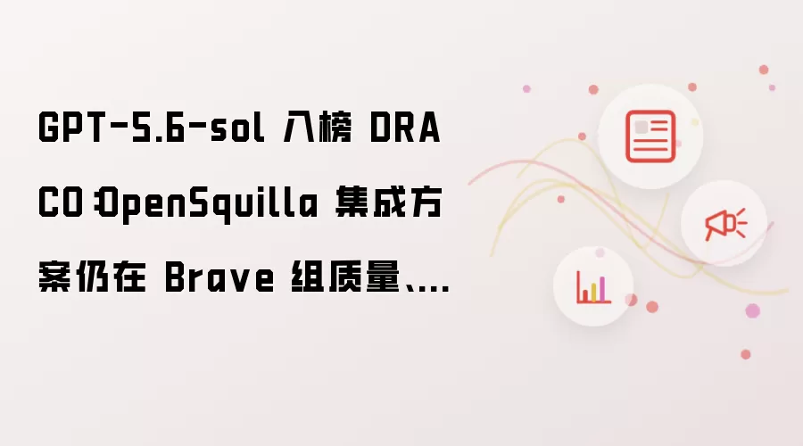 GPT-5.6-sol 入榜 DRACO:OpenSquilla 集成方案仍在 Bra ve 组质量、成本双领先