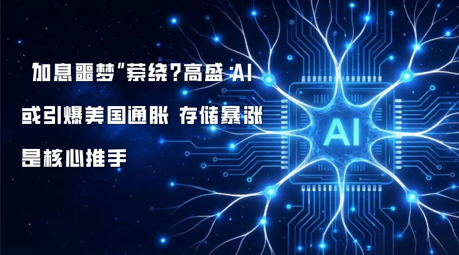 “加息噩梦”萦绕？高盛：AI或引爆美国通胀 存储暴涨是核心推手