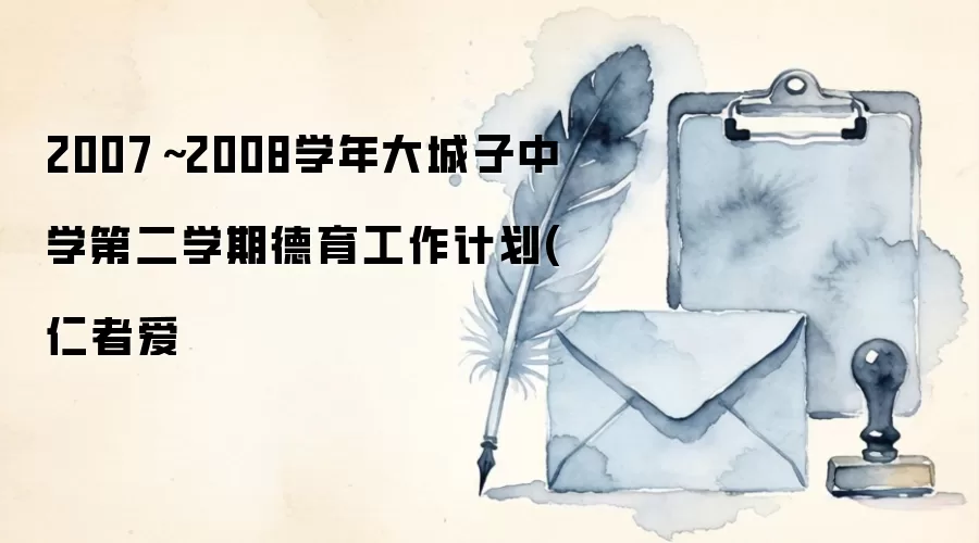 2007～2008学年大城子中学第二学期德育工作计划(仁者爱
