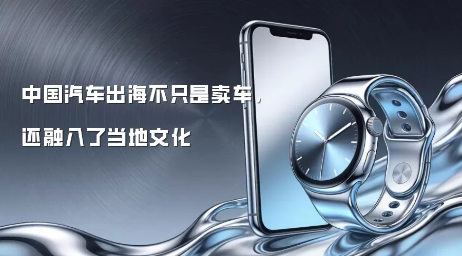 中国汽车出海不只是卖车，还融入了当地文化