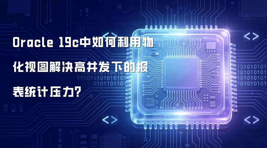 Oracle 19c中如何利用物化视图解决高并发下的报表统计压力？