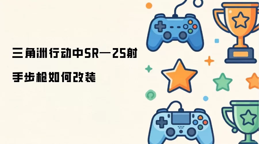 三角洲行动中SR—25射手步枪如何改装