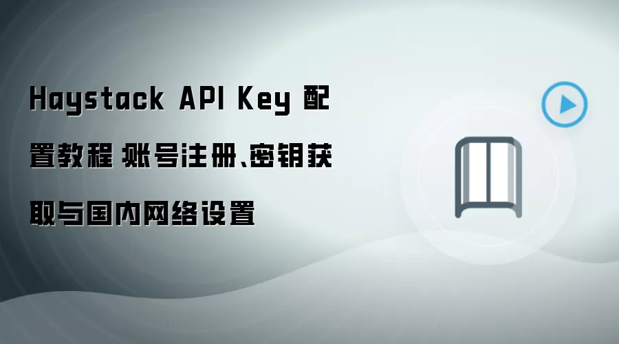Haystack API Key 配置教程:账号注册、密钥获取与国内网络设置