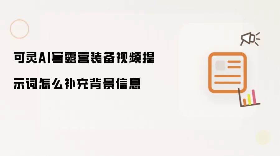 可灵AI写露营装备视频提示词怎么补充背景信息