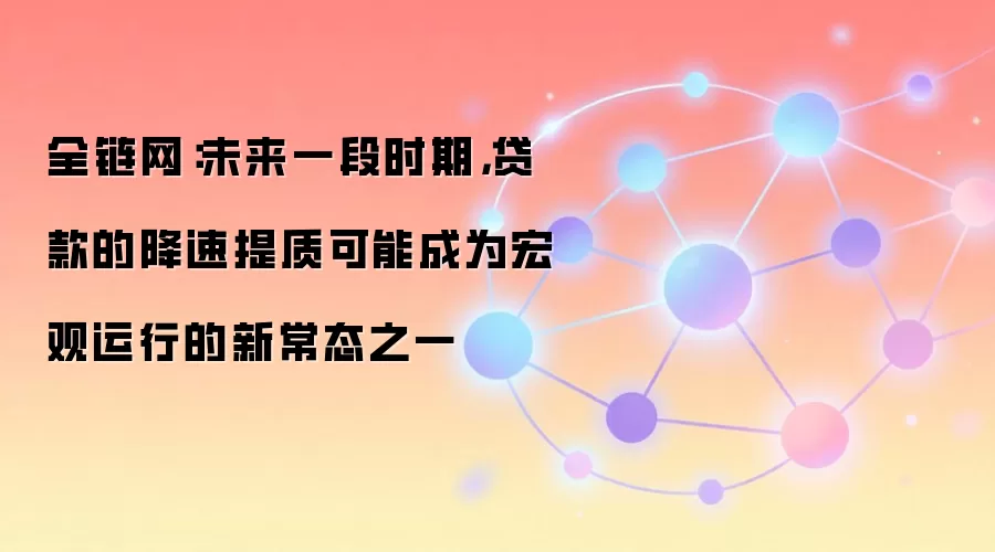 全链网:未来一段时期,贷款的降速提质可能成为宏观运行的新常态之一