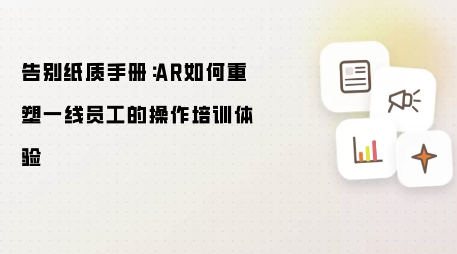告别纸质手册:AR如何重塑一线员工的操作培训体验