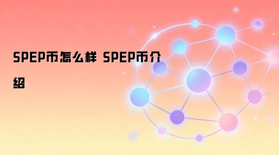 SPEP币怎么样 SPEP币介绍 区块链投资指南