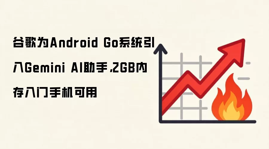 谷歌为Android Go系统引入Gemini AI助手，2GB内存入门手机可用