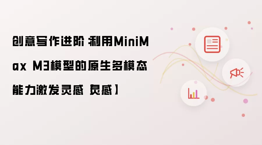 创意写作进阶:利用MiniMax M3模型的原生多模态能力激发灵感【灵感】
