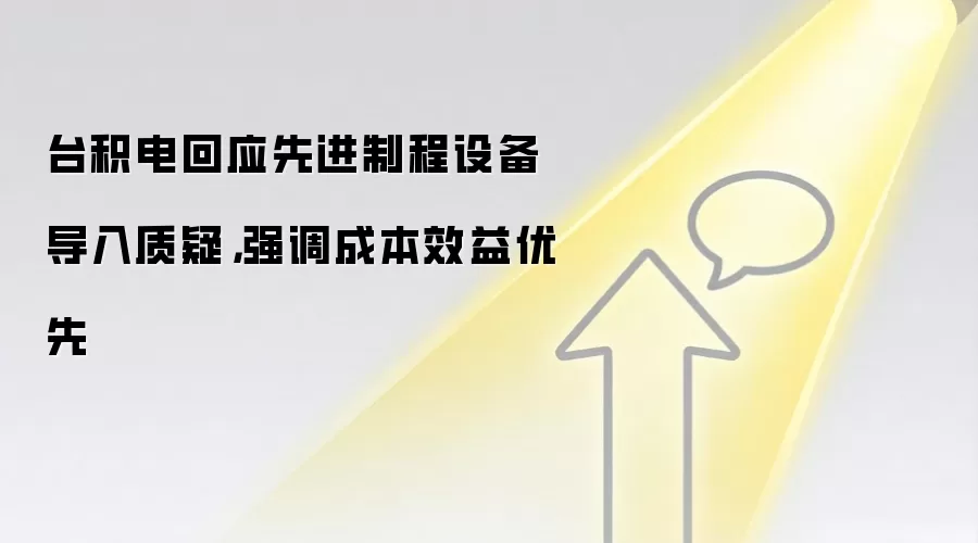 台积电回应先进制程设备导入质疑，强调成本效益优先