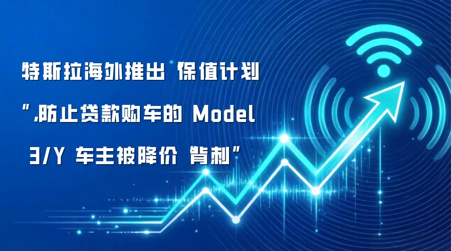 特斯拉海外推出“保值计划”,防止贷款购车的 Model 3/Y 车主被降价“背刺”