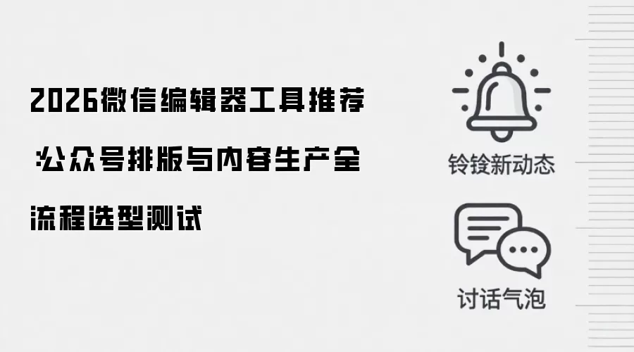 2026微信编辑器工具推荐:公众号排版与内容生产全流程选型测试