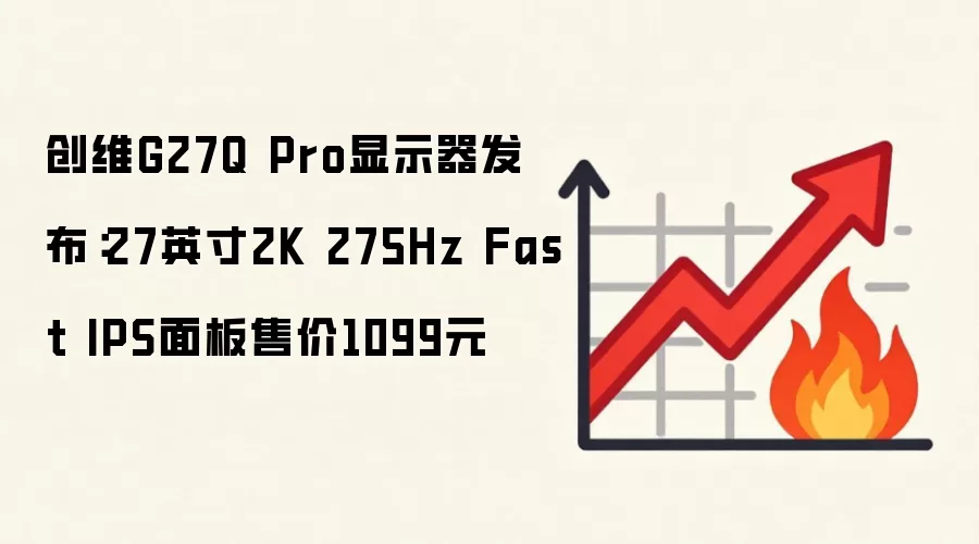 创维G27Q Pro显示器发布：27英寸2K 275Hz Fast IPS面板售价1099元