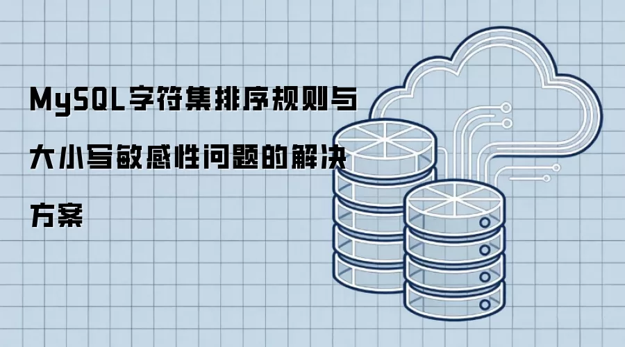 MySQL字符集排序规则与大小写敏感性问题的解决方案