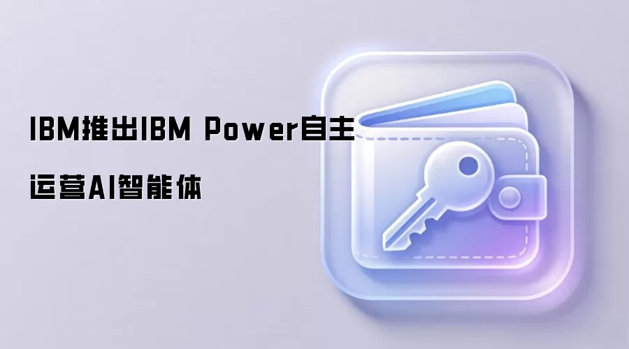 IBM推出IBM Power自主运营AI智能体,拓展企业级自动化运维与Web3基础设施管理新场景