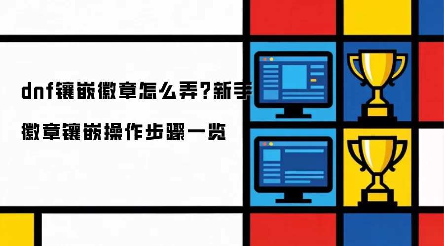 dnf镶嵌徽章怎么弄?新手徽章镶嵌操作步骤一览