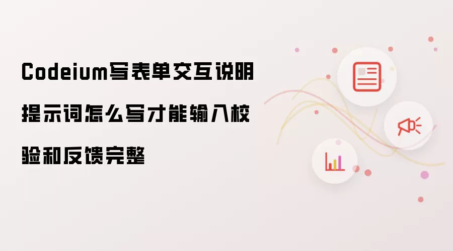Codeium写表单交互说明提示词怎么写才能输入校验和反馈完整
