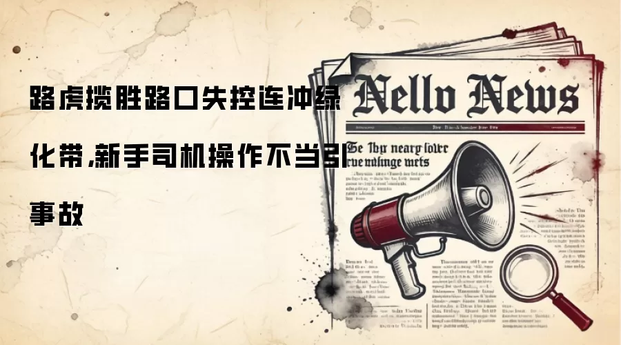 路虎揽胜路口失控连冲绿化带，新手司机操作不当引事故