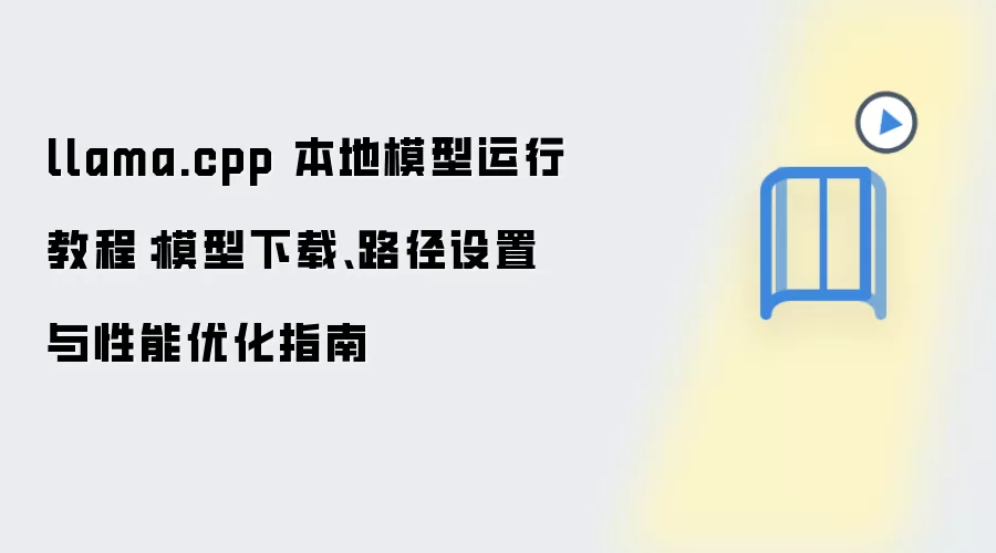 llama.cpp 本地模型运行教程:模型下载、路径设置与性能优化指南