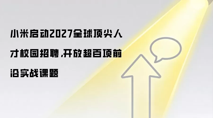 小米启动2027全球顶尖人才校园招聘,开放超百项前沿实战课题