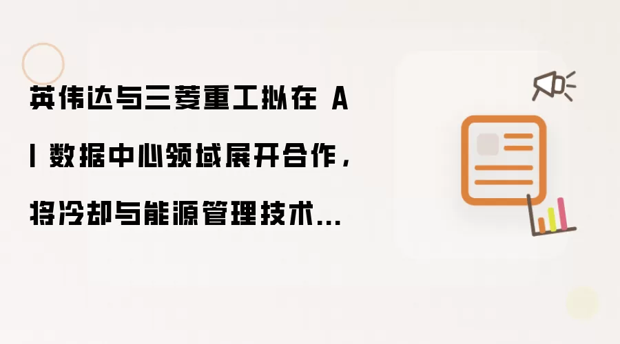 英伟达与三菱重工拟在 AI 数据中心领域展开合作，将冷却与能源管理技术融入下一代 AI 数据中心