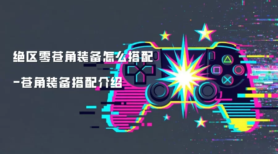 绝区零苍角装备怎么搭配-苍角装备搭配介绍