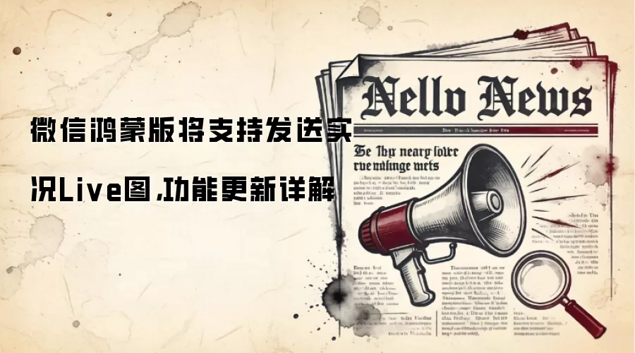 微信鸿蒙版将支持发送实况Live图，功能更新详解