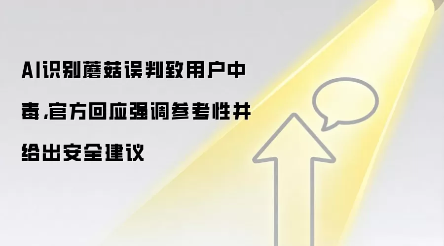 AI识别蘑菇误判致用户中毒,官方回应强调参考性并给出安全建议