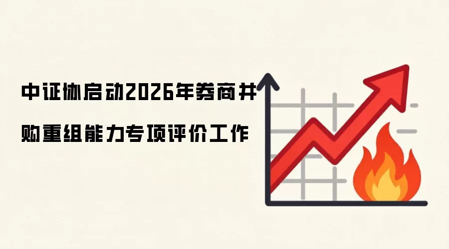 中证协启动2026年券商并购重组能力专项评价工作