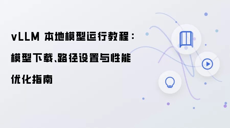 vLLM 本地模型运行教程:模型下载、路径设置与性能优化指南