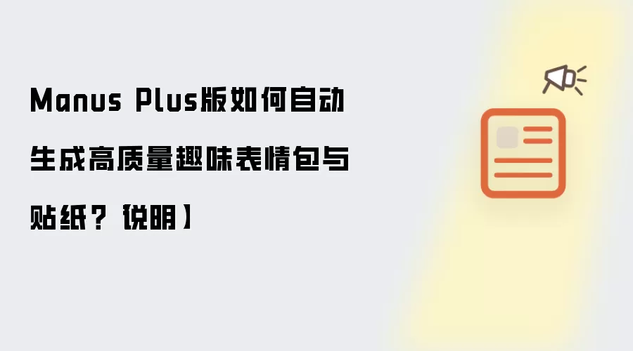 Manus Plus版如何自动生成高质量趣味表情包与贴纸？【说明】
