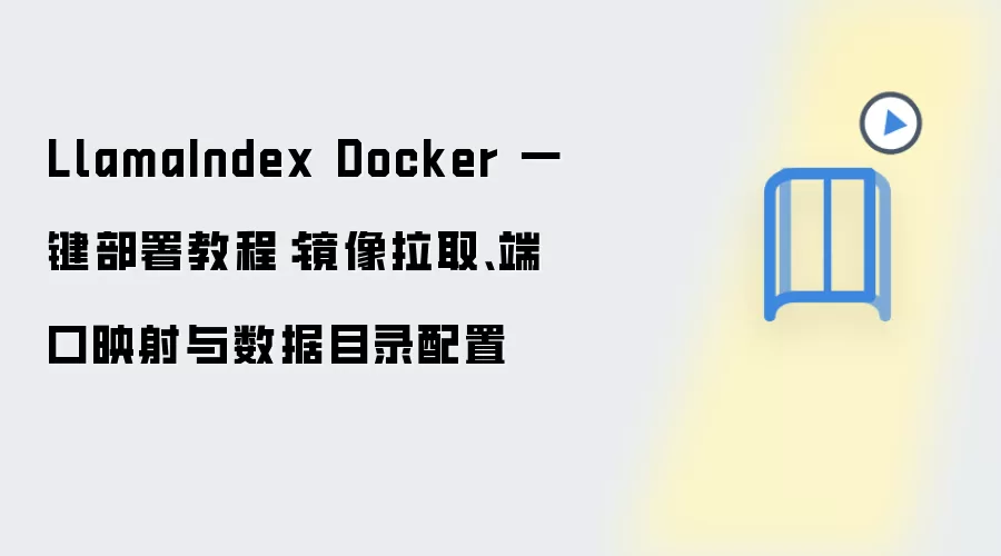 LlamaIndex Docker 一键部署教程：镜像拉取、端口映射与数据目录配置