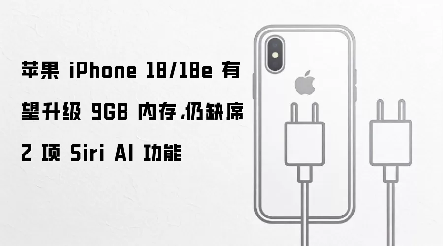 苹果 iPhone 18/18e 有望升级 9GB 内存，仍缺席 2 项 Siri AI 功能