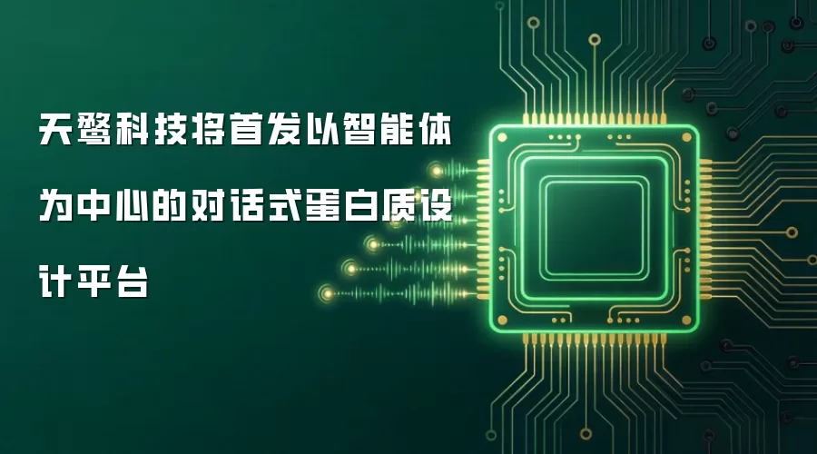 天鹜科技将首发以智能体为中心的对话式蛋白质设计平台