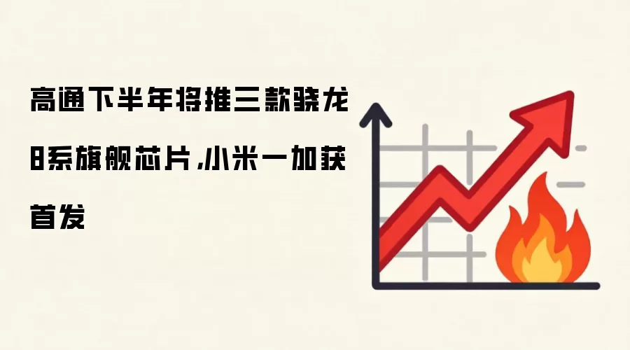 高通下半年将推三款骁龙8系旗舰芯片，小米一加获首发