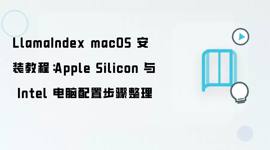 LlamaIndex macOS 安装教程:Apple Silicon 与 Intel 电脑配置步骤整理