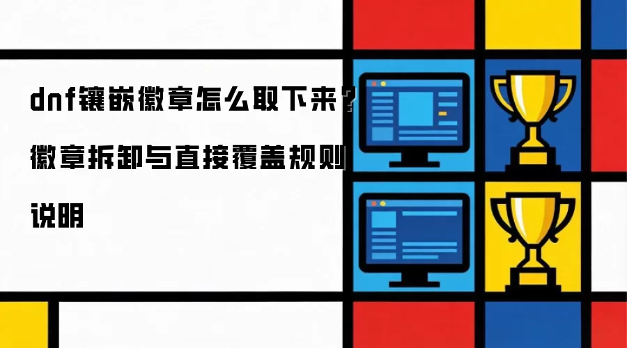 dnf镶嵌徽章怎么取下来?徽章拆卸与直接覆盖规则说明